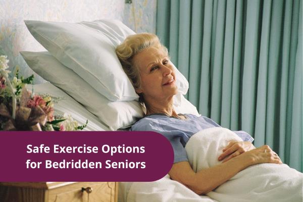 Safe Exercise Options for Bedridden Seniors