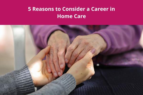 reasons to consider a career in home care