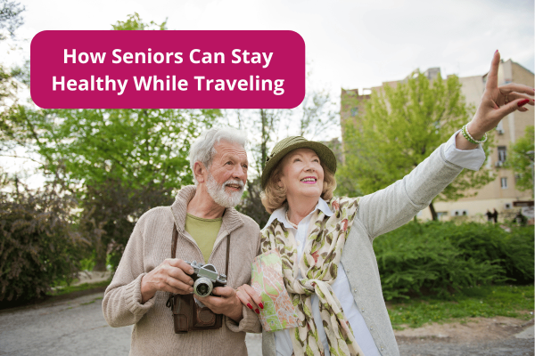 How Seniors Can Stay Healthy While Traveling