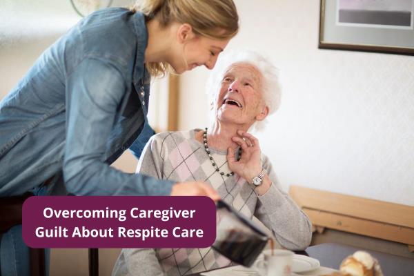 Overcoming Caregiver Guilt About Respite Care
