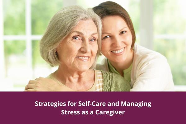 Strategies for Self Care and Managing Stress as a Caregiver